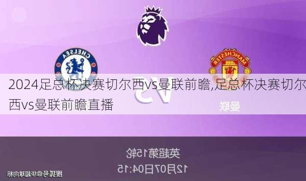足总杯决赛切尔西vs曼联前瞻,足总杯决赛切尔西vs曼联前瞻直播