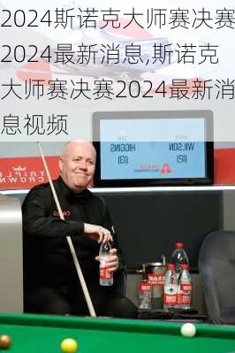 斯诺克大师赛决赛2024最新消息,斯诺克大师赛决赛2024最新消息视频