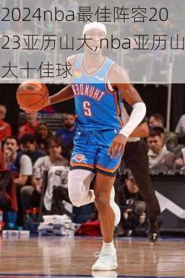 nba最佳阵容2023亚历山大,nba亚历山大十佳球