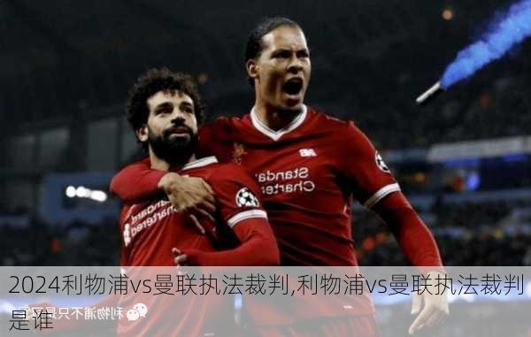 利物浦vs曼联执法裁判,利物浦vs曼联执法裁判是谁