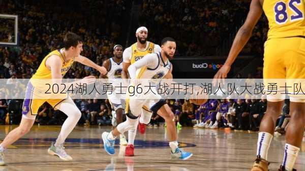 湖人勇士g6大战开打,湖人队大战勇士队