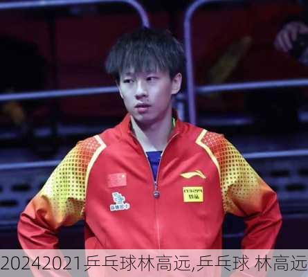 2021乒乓球林高远,乒乓球 林高远