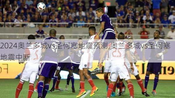 奥兰多城vs圣何塞地震预测,奥兰多城vs圣何塞地震中断