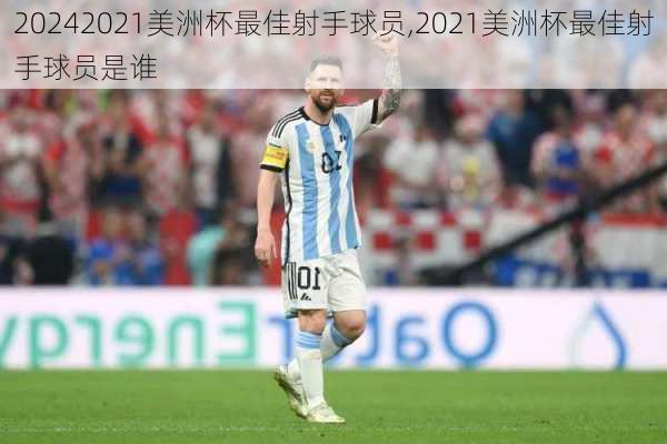 2021美洲杯最佳射手球员,2021美洲杯最佳射手球员是谁