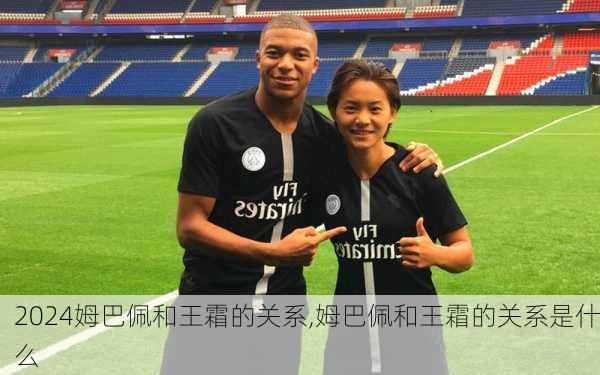 姆巴佩和王霜的关系,姆巴佩和王霜的关系是什么