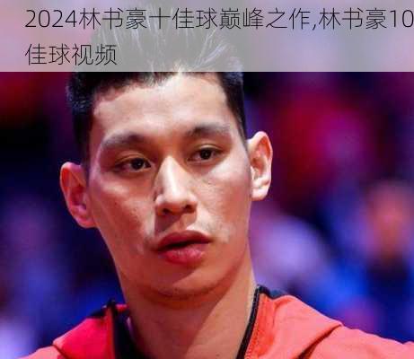 林书豪十佳球巅峰之作,林书豪10佳球视频