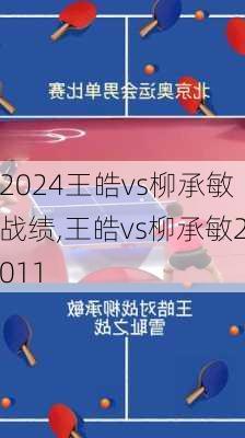 王皓vs柳承敏战绩,王皓vs柳承敏2011