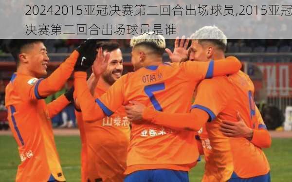 2015亚冠决赛第二回合出场球员,2015亚冠决赛第二回合出场球员是谁
