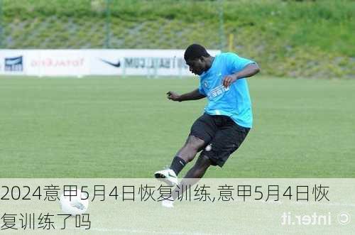 意甲5月4日恢复训练,意甲5月4日恢复训练了吗