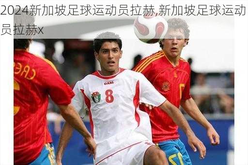 新加坡足球运动员拉赫,新加坡足球运动员拉赫x