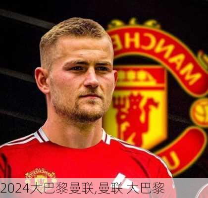 大巴黎曼联,曼联 大巴黎