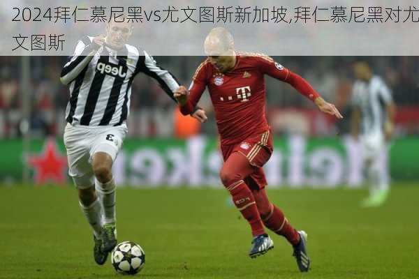 拜仁慕尼黑vs尤文图斯新加坡,拜仁慕尼黑对尤文图斯