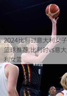 比利时意大利女子篮球推荐,比利时vs意大利女篮