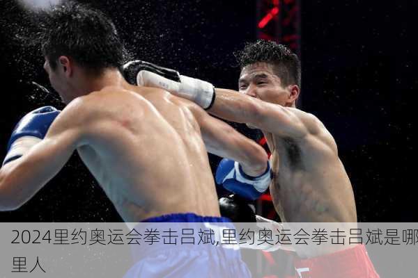 里约奥运会拳击吕斌,里约奥运会拳击吕斌是哪里人