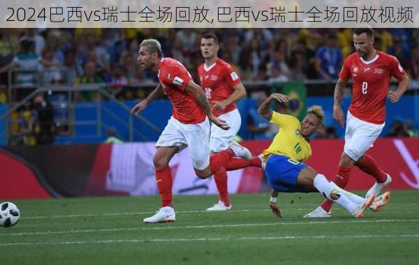 巴西vs瑞士全场回放,巴西vs瑞士全场回放视频