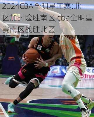 CBA全明星正赛:北区加时险胜南区,cba全明星赛南区战胜北区