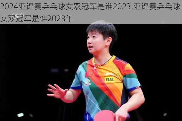 亚锦赛乒乓球女双冠军是谁2023,亚锦赛乒乓球女双冠军是谁2023年