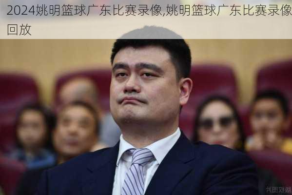 姚明篮球广东比赛录像,姚明篮球广东比赛录像回放