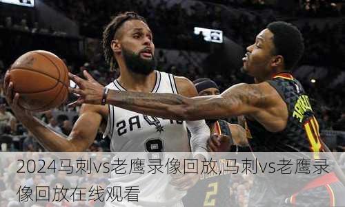 马刺vs老鹰录像回放,马刺vs老鹰录像回放在线观看