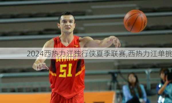 西热力江独行侠夏季联赛,西热力江单挑