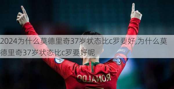 为什么莫德里奇37岁状态比c罗要好,为什么莫德里奇37岁状态比c罗要好呢