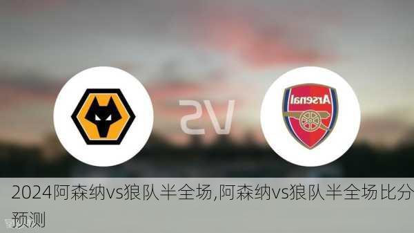 阿森纳vs狼队半全场,阿森纳vs狼队半全场比分预测