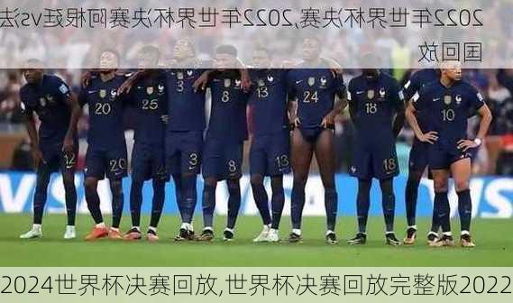 世界杯决赛回放,世界杯决赛回放完整版2022