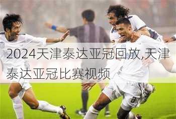 天津泰达亚冠回放,天津泰达亚冠比赛视频