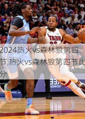 热火vs森林狼第四节,热火vs森林狼第四节比分