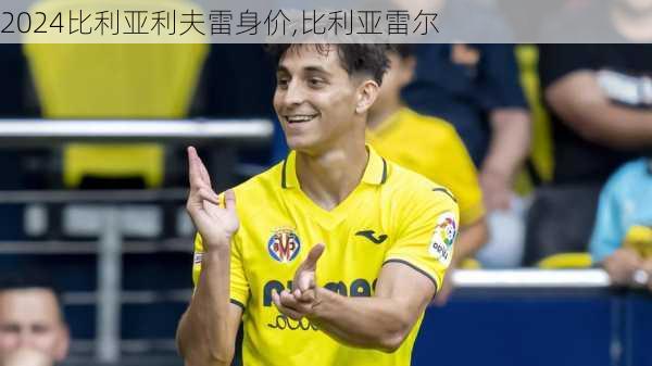 比利亚利夫雷身价,比利亚雷尔