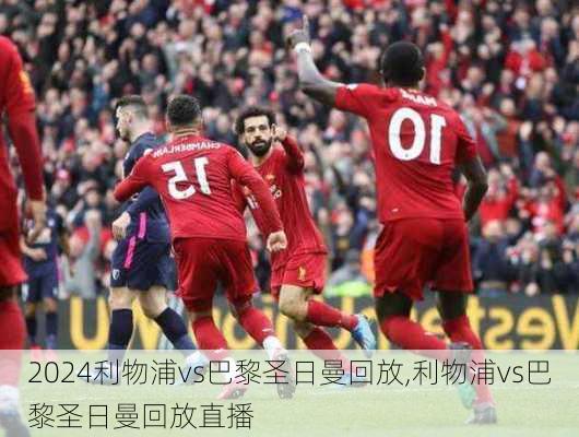 利物浦vs巴黎圣日曼回放,利物浦vs巴黎圣日曼回放直播