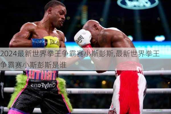 最新世界拳王争霸赛小斯彭斯,最新世界拳王争霸赛小斯彭斯是谁