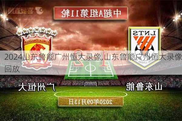 山东鲁能广州恒大录像,山东鲁能广州恒大录像回放