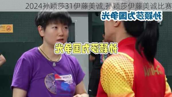 孙颖莎31伊藤美诚,孙颖莎伊藤美诚比赛