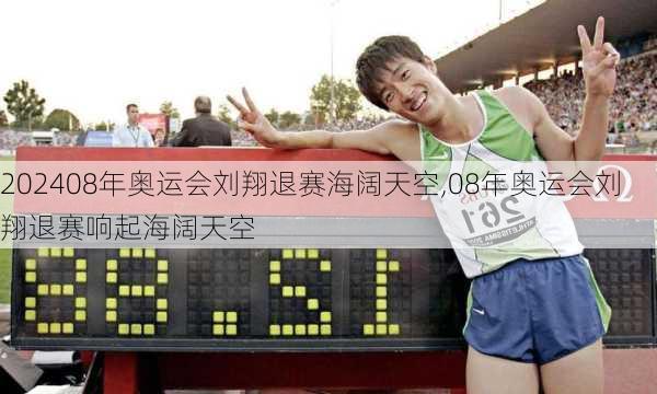 08年奥运会刘翔退赛海阔天空,08年奥运会刘翔退赛响起海阔天空