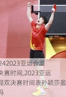 2023亚运会混双决赛时间,2023亚运会混双决赛时间表孙颖莎盈了吗