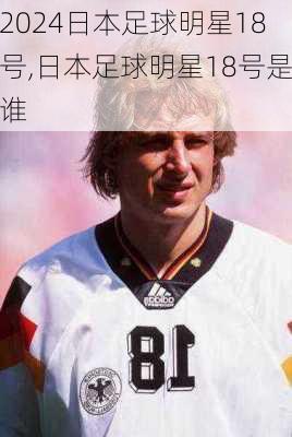 日本足球明星18号,日本足球明星18号是谁