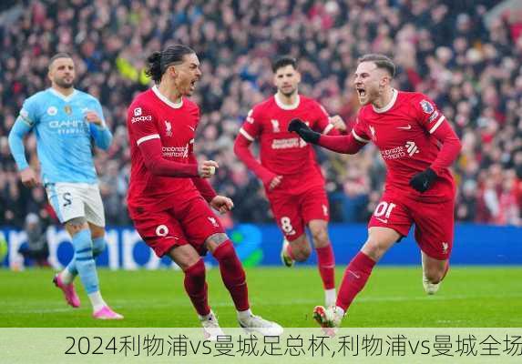 利物浦vs曼城足总杯,利物浦vs曼城全场