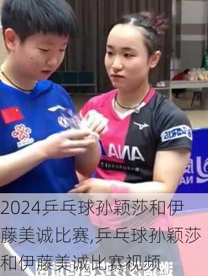 乒乓球孙颖莎和伊藤美诚比赛,乒乓球孙颖莎和伊藤美诚比赛视频