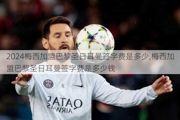 梅西加盟巴黎圣日耳曼签字费是多少,梅西加盟巴黎圣日耳曼签字费是多少钱