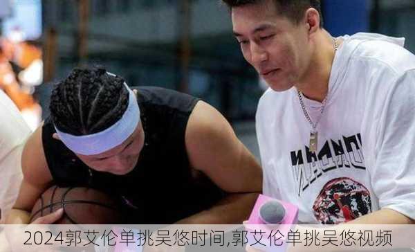 郭艾伦单挑吴悠时间,郭艾伦单挑吴悠视频