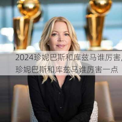 珍妮巴斯和库兹马谁厉害,珍妮巴斯和库兹马谁厉害一点