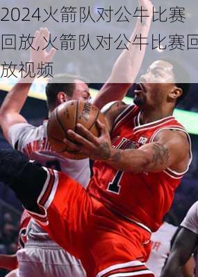 火箭队对公牛比赛回放,火箭队对公牛比赛回放视频