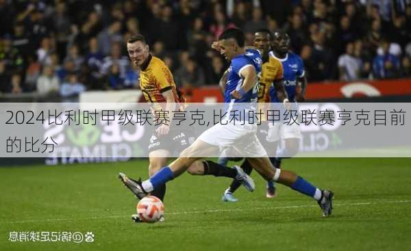 比利时甲级联赛亨克,比利时甲级联赛亨克目前的比分