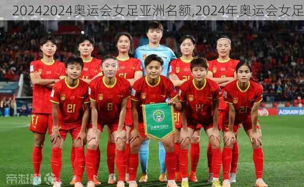 2024奥运会女足亚洲名额,2024年奥运会女足