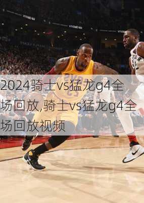 骑士vs猛龙g4全场回放,骑士vs猛龙g4全场回放视频