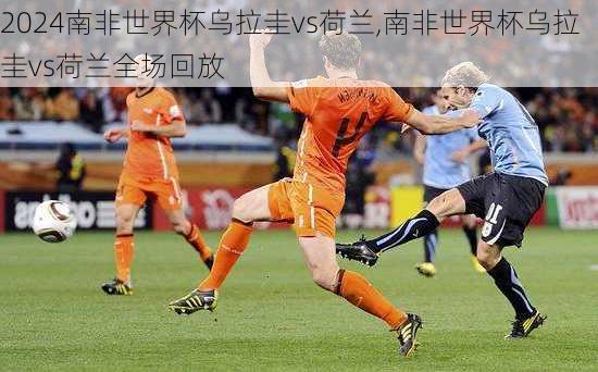 南非世界杯乌拉圭vs荷兰,南非世界杯乌拉圭vs荷兰全场回放