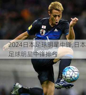 日本足球明星中锋,日本足球明星中锋排名