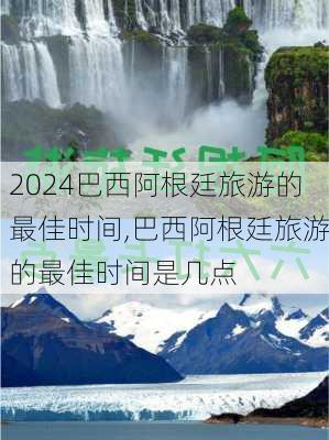 巴西阿根廷旅游的最佳时间,巴西阿根廷旅游的最佳时间是几点