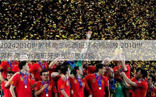 2010世界杯荷兰vs西班牙央视回放,2010世界杯荷兰vs西班牙央视回放视频